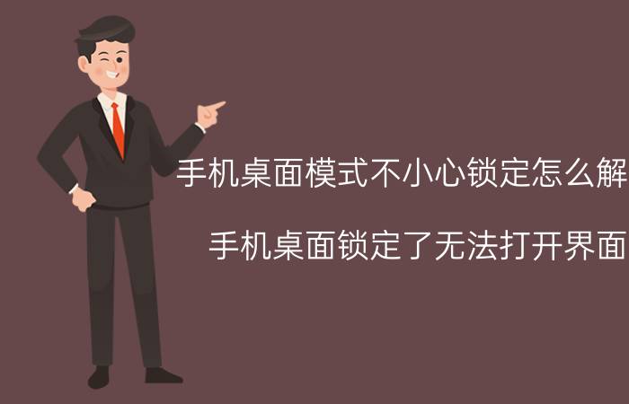 手机桌面模式不小心锁定怎么解锁 手机桌面锁定了无法打开界面？